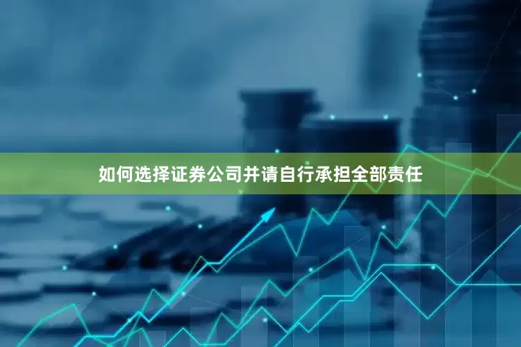如何选择证券公司并请自行承担全部责任