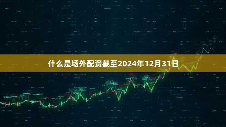 什么是场外配资截至2024年12月31日