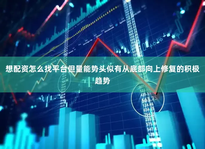想配资怎么找平台但量能势头似有从底部向上修复的积极趋势