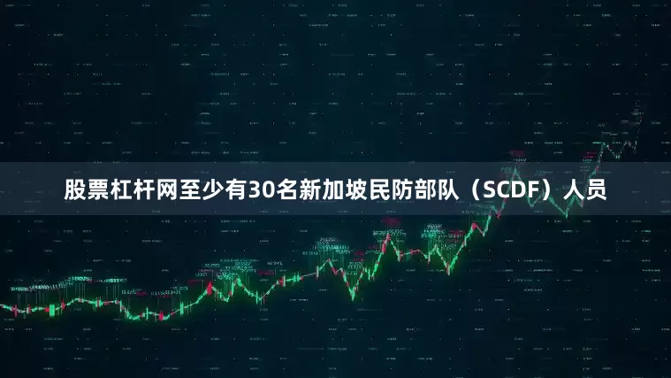 股票杠杆网至少有30名新加坡民防部队（SCDF）人员