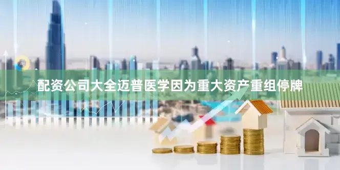 配资公司大全迈普医学因为重大资产重组停牌
