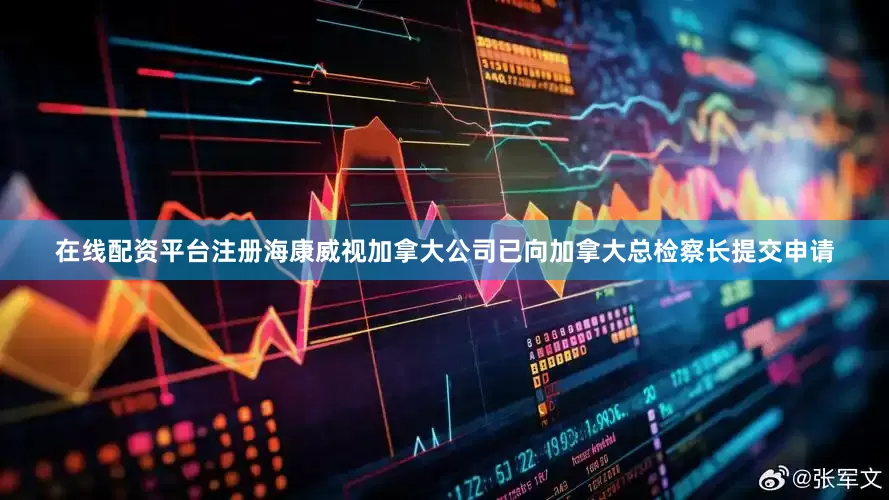 在线配资平台注册海康威视加拿大公司已向加拿大总检察长提交申请
