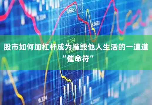 股市如何加杠杆成为摧毁他人生活的一道道 “催命符”