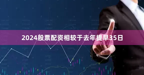 2024股票配资相较于去年提早35日
