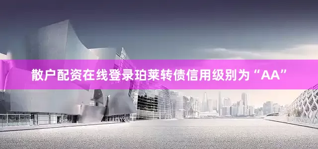 散户配资在线登录珀莱转债信用级别为“AA”