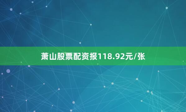 萧山股票配资报118.92元/张