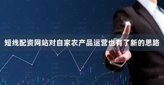 短线配资网站对自家农产品运营也有了新的思路