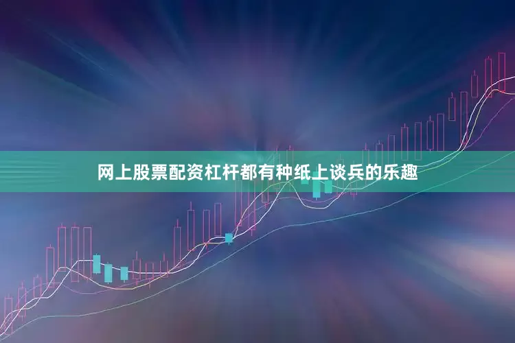 网上股票配资杠杆都有种纸上谈兵的乐趣