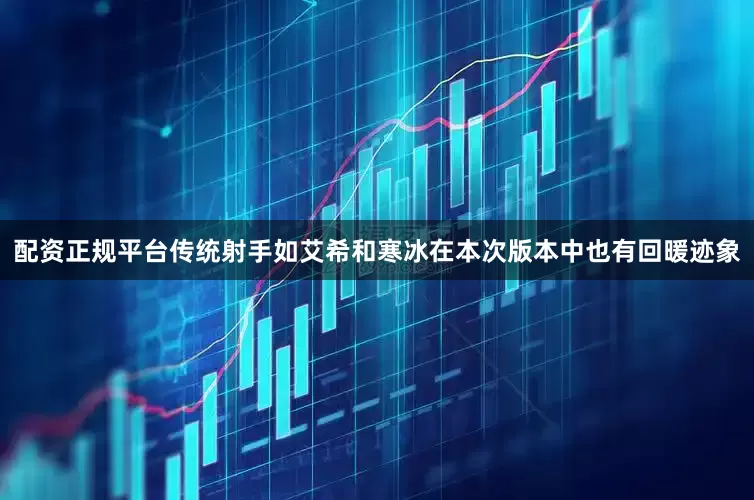 配资正规平台传统射手如艾希和寒冰在本次版本中也有回暖迹象
