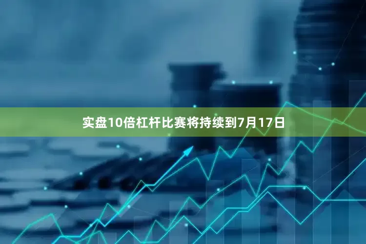 实盘10倍杠杆比赛将持续到7月17日