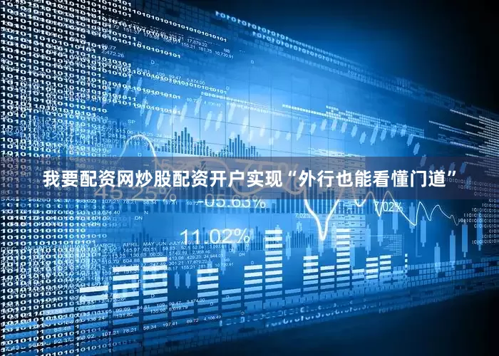 我要配资网炒股配资开户实现“外行也能看懂门道”