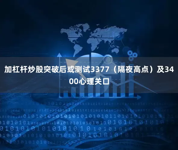 加杠杆炒股突破后或测试3377（隔夜高点）及3400心理关口