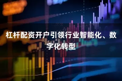 杠杆配资开户引领行业智能化、数字化转型