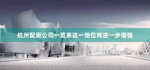 杭州配资公司一览表这一地位将进一步增强