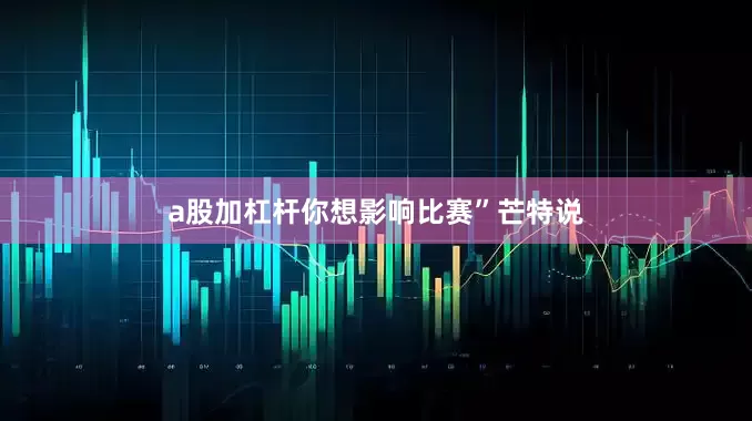 a股加杠杆你想影响比赛”芒特说