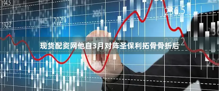 现货配资网他自3月对阵圣保利拓骨骨折后