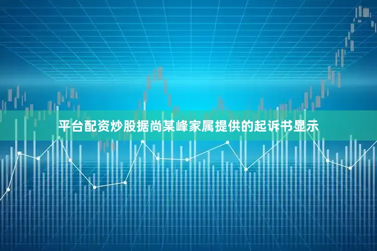 平台配资炒股据尚某峰家属提供的起诉书显示