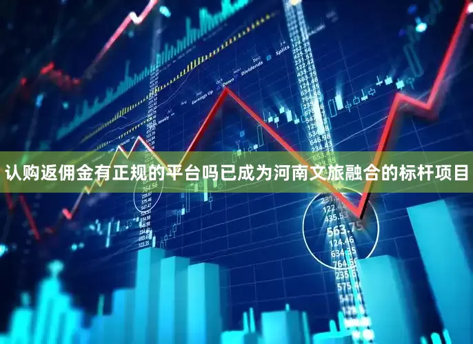 认购返佣金有正规的平台吗已成为河南文旅融合的标杆项目