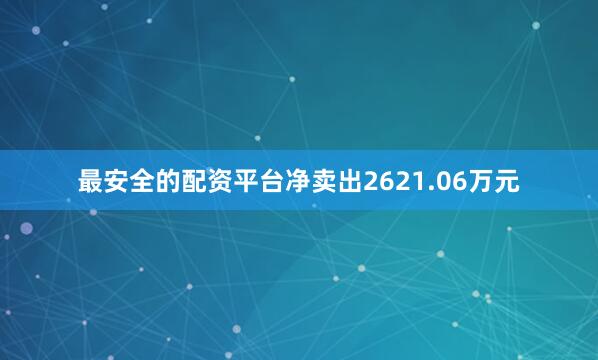 最安全的配资平台净卖出2621.06万元