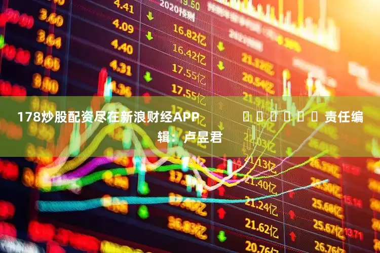 178炒股配资尽在新浪财经APP            						责任编辑：卢昱君