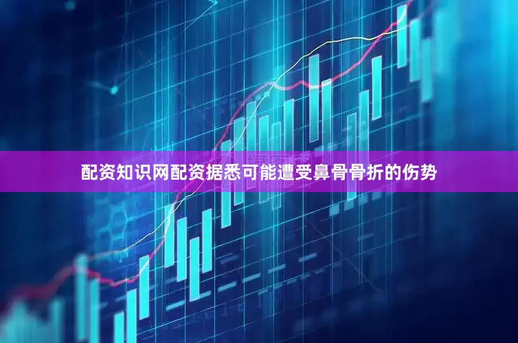 配资知识网配资据悉可能遭受鼻骨骨折的伤势
