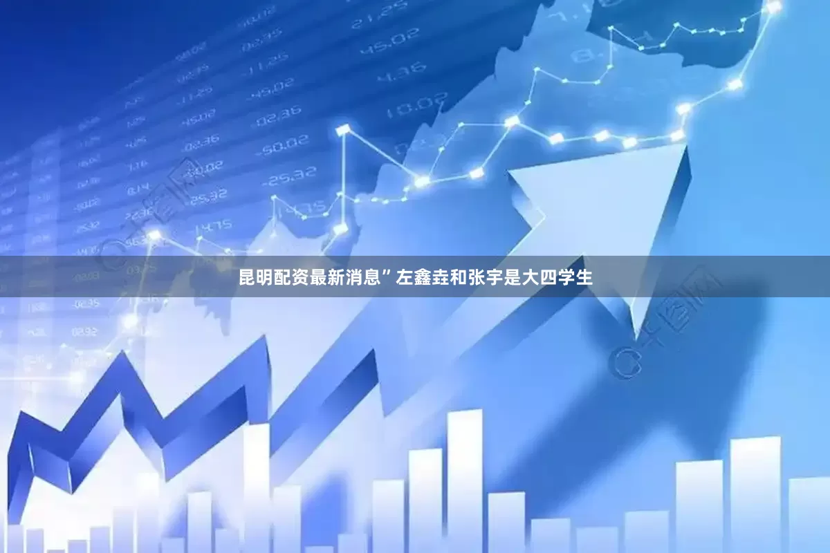 昆明配资最新消息”左鑫垚和张宇是大四学生