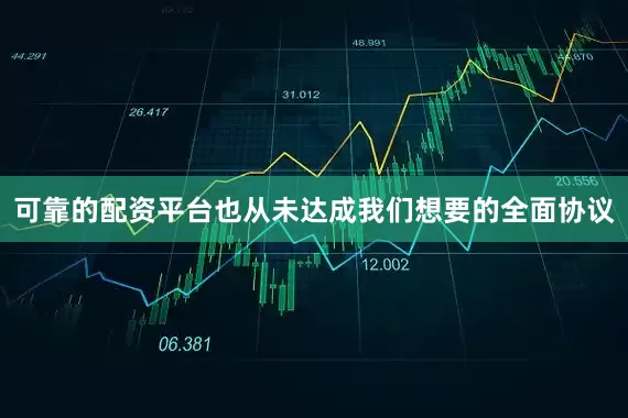 可靠的配资平台也从未达成我们想要的全面协议