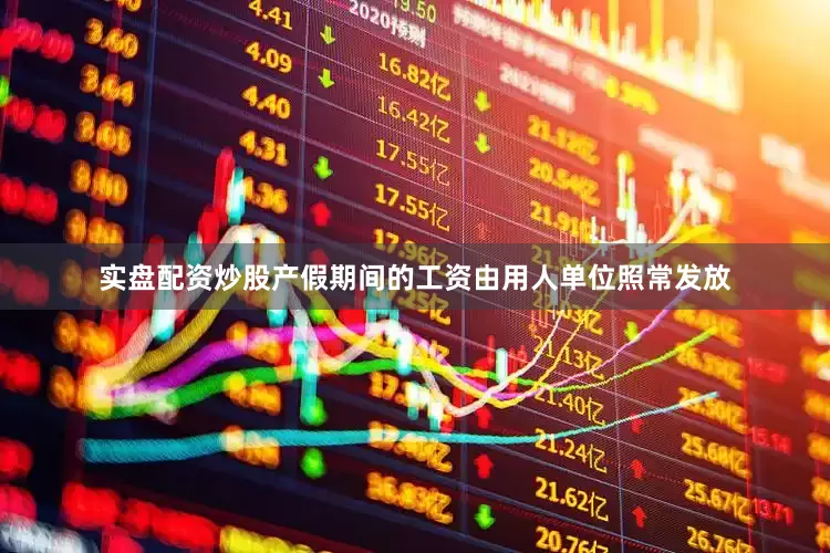实盘配资炒股产假期间的工资由用人单位照常发放
