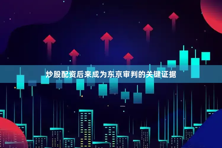 炒股配资后来成为东京审判的关键证据